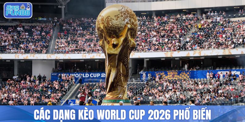 Các dạng kèo World Cup 2026 phổ biến