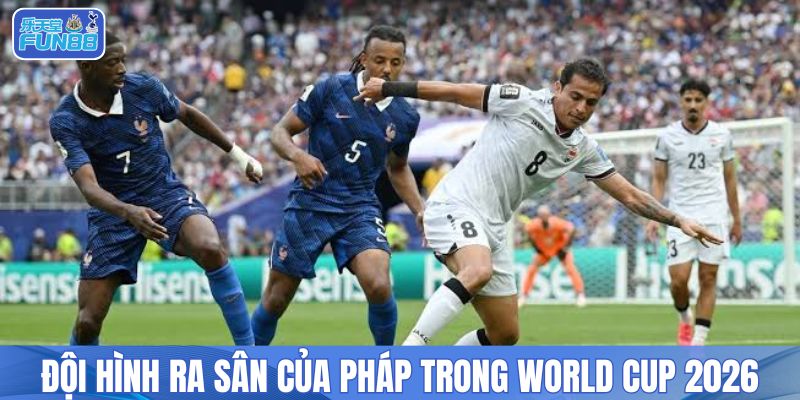 Đánh giá đội hình ra sân của Pháp trong World Cup 2026