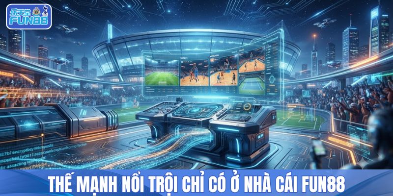 Thế mạnh nổi trội chỉ có ở nhà cái FUN88