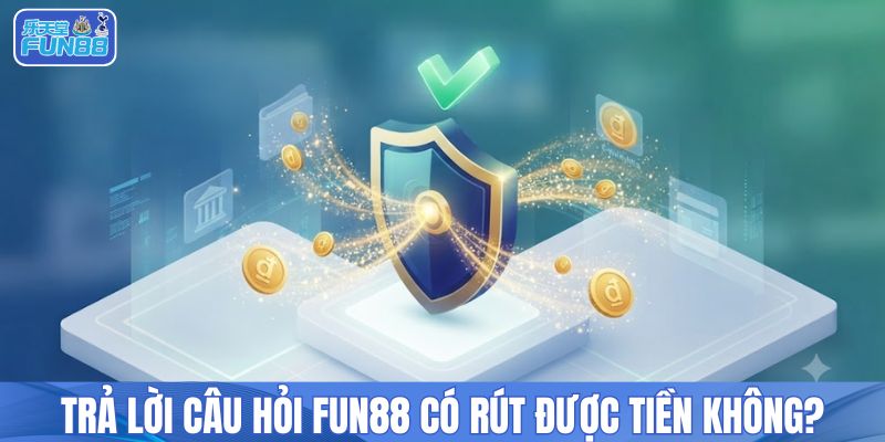 Trả lời câu hỏi FUN88 có rút được tiền không?